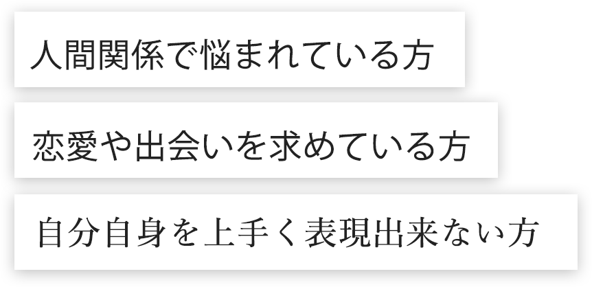 人間関係で悩まれている方 恋愛や出会いを求めている方 自分自身をうまく表現できない方